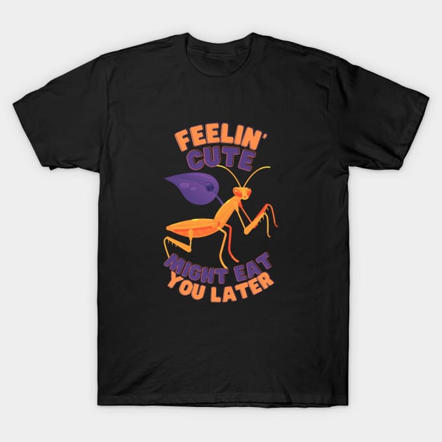 Feelin Cute Might Eat You Later Mantis T-Shirt by BoardCircuit Designs